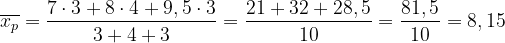 \dpi{120} \overline{x_p} = \frac{7\cdot 3 + 8\cdot 4 + 9,5\cdot 3}{3 + 4 + 3} = \frac{21 + 32 + 28,5}{10} =\frac{81,5}{10} = 8,15